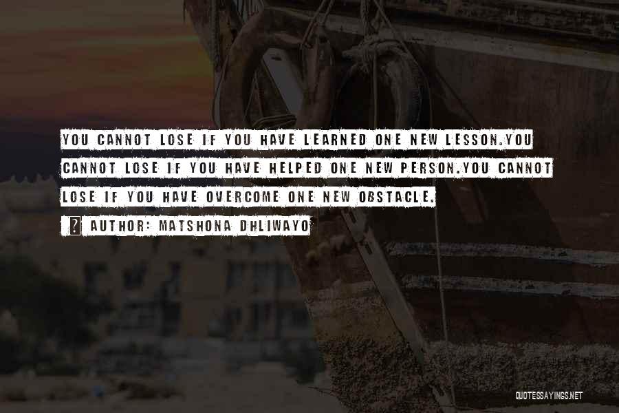 Matshona Dhliwayo Quotes: You Cannot Lose If You Have Learned One New Lesson.you Cannot Lose If You Have Helped One New Person.you Cannot