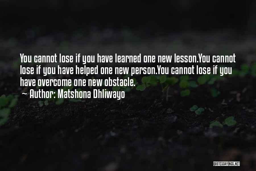 Matshona Dhliwayo Quotes: You Cannot Lose If You Have Learned One New Lesson.you Cannot Lose If You Have Helped One New Person.you Cannot