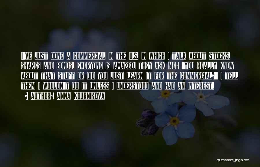 Anna Kournikova Quotes: I've Just Done A Commercial In The U.s. In Which I Talk About Stocks, Shares And Bonds. Everyone Is Amazed.