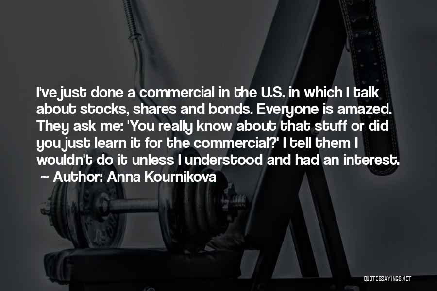 Anna Kournikova Quotes: I've Just Done A Commercial In The U.s. In Which I Talk About Stocks, Shares And Bonds. Everyone Is Amazed.