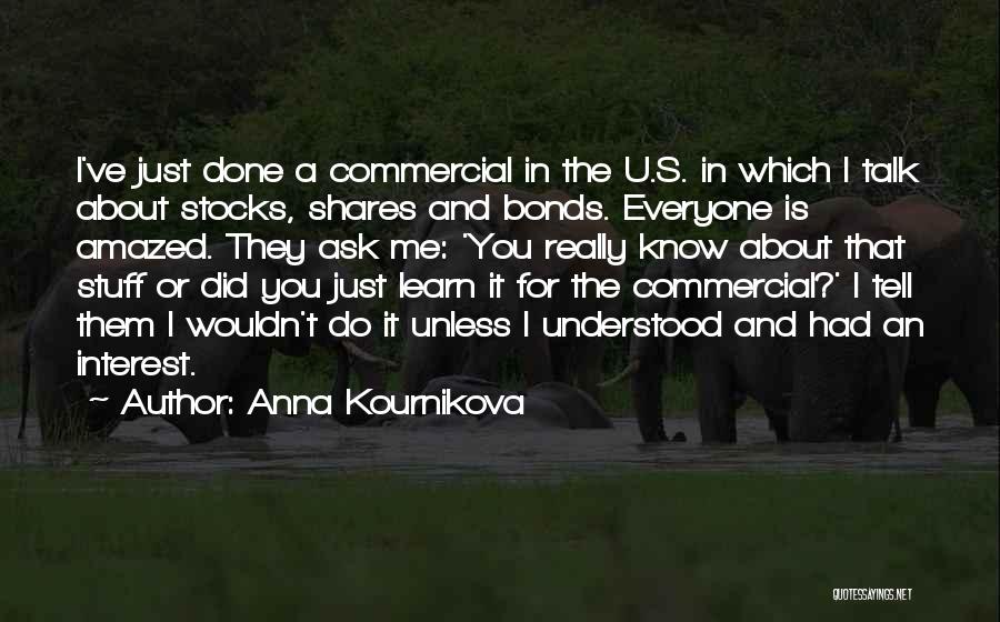 Anna Kournikova Quotes: I've Just Done A Commercial In The U.s. In Which I Talk About Stocks, Shares And Bonds. Everyone Is Amazed.