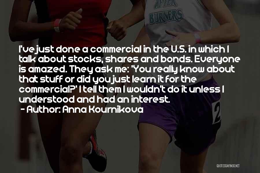 Anna Kournikova Quotes: I've Just Done A Commercial In The U.s. In Which I Talk About Stocks, Shares And Bonds. Everyone Is Amazed.