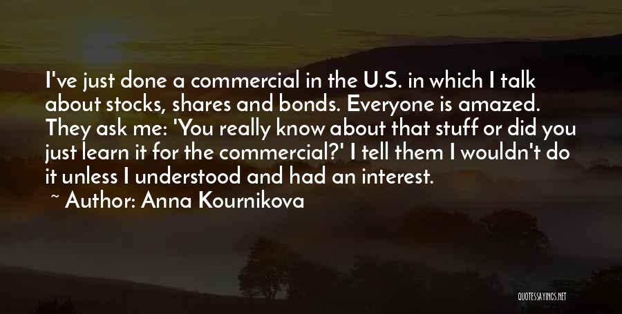 Anna Kournikova Quotes: I've Just Done A Commercial In The U.s. In Which I Talk About Stocks, Shares And Bonds. Everyone Is Amazed.