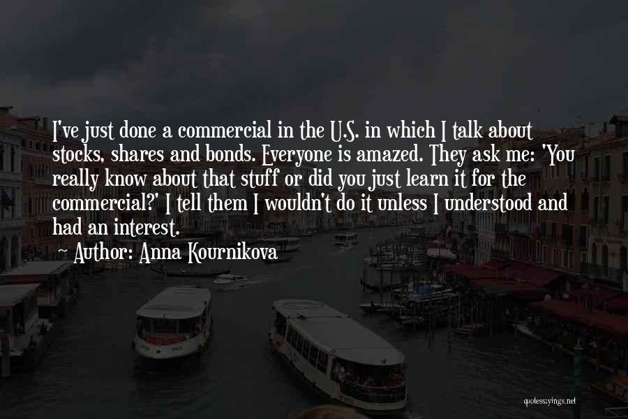 Anna Kournikova Quotes: I've Just Done A Commercial In The U.s. In Which I Talk About Stocks, Shares And Bonds. Everyone Is Amazed.