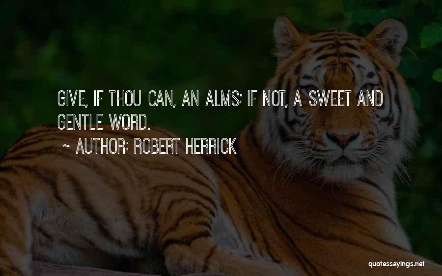 Robert Herrick Quotes: Give, If Thou Can, An Alms; If Not, A Sweet And Gentle Word.