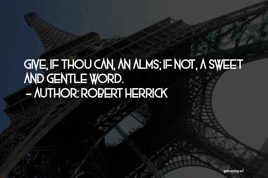 Robert Herrick Quotes: Give, If Thou Can, An Alms; If Not, A Sweet And Gentle Word.