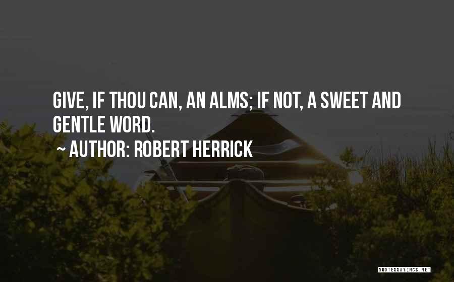 Robert Herrick Quotes: Give, If Thou Can, An Alms; If Not, A Sweet And Gentle Word.