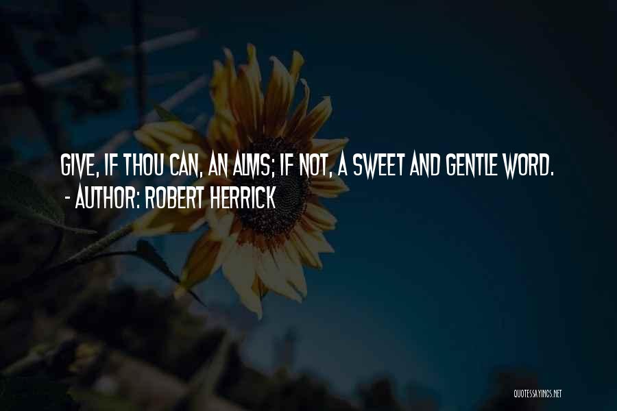 Robert Herrick Quotes: Give, If Thou Can, An Alms; If Not, A Sweet And Gentle Word.