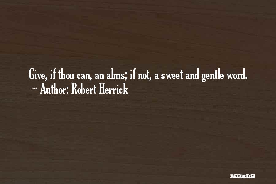 Robert Herrick Quotes: Give, If Thou Can, An Alms; If Not, A Sweet And Gentle Word.