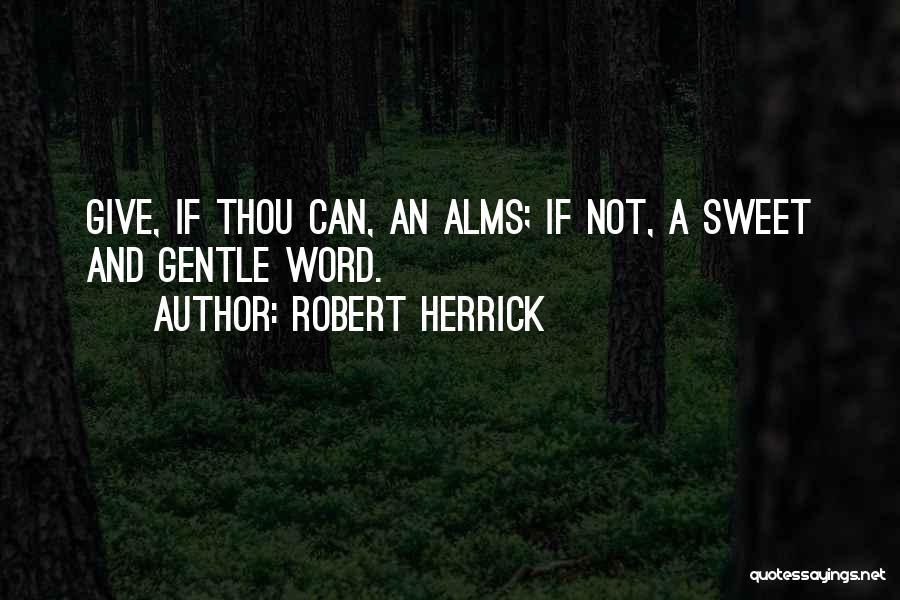 Robert Herrick Quotes: Give, If Thou Can, An Alms; If Not, A Sweet And Gentle Word.