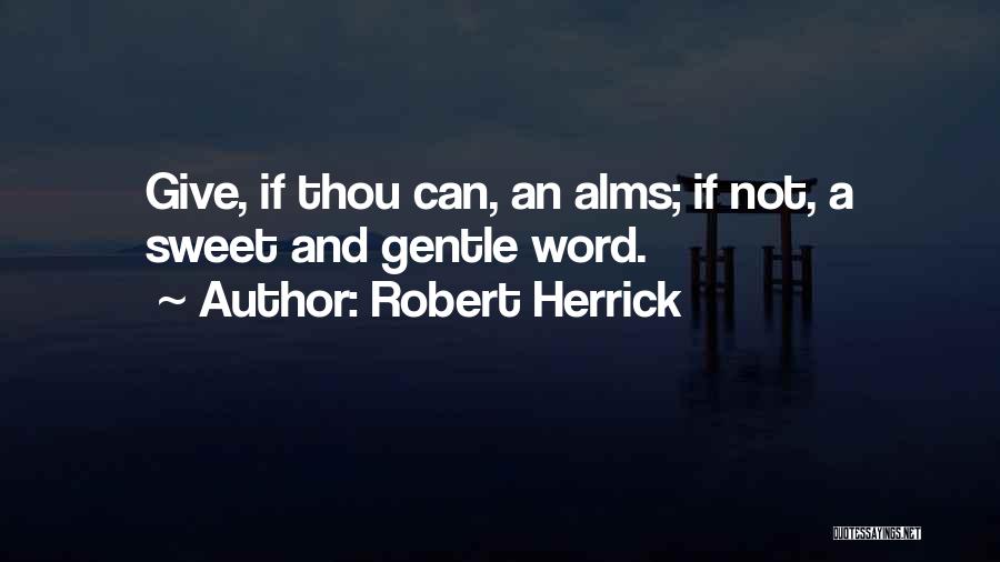 Robert Herrick Quotes: Give, If Thou Can, An Alms; If Not, A Sweet And Gentle Word.