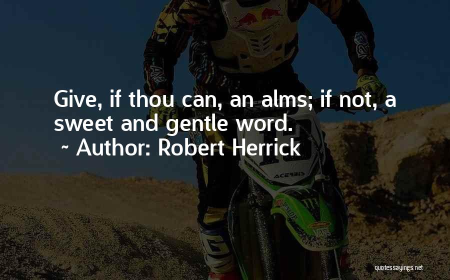 Robert Herrick Quotes: Give, If Thou Can, An Alms; If Not, A Sweet And Gentle Word.