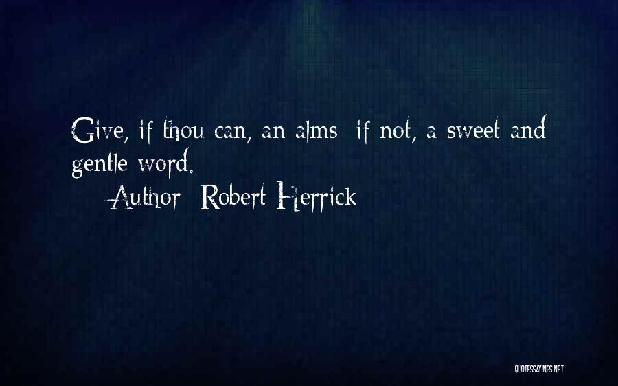 Robert Herrick Quotes: Give, If Thou Can, An Alms; If Not, A Sweet And Gentle Word.