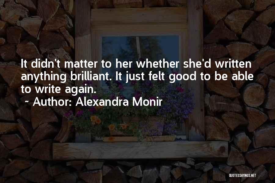 Alexandra Monir Quotes: It Didn't Matter To Her Whether She'd Written Anything Brilliant. It Just Felt Good To Be Able To Write Again.