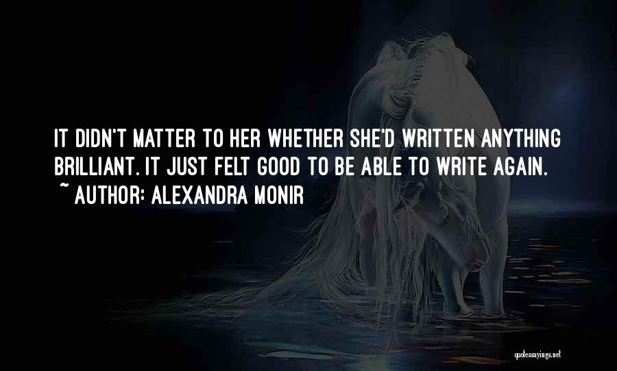 Alexandra Monir Quotes: It Didn't Matter To Her Whether She'd Written Anything Brilliant. It Just Felt Good To Be Able To Write Again.