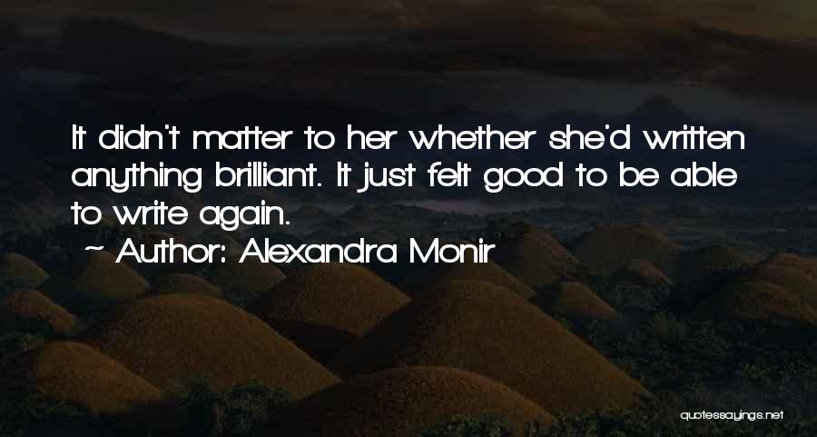 Alexandra Monir Quotes: It Didn't Matter To Her Whether She'd Written Anything Brilliant. It Just Felt Good To Be Able To Write Again.