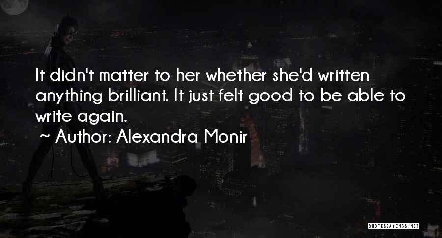 Alexandra Monir Quotes: It Didn't Matter To Her Whether She'd Written Anything Brilliant. It Just Felt Good To Be Able To Write Again.