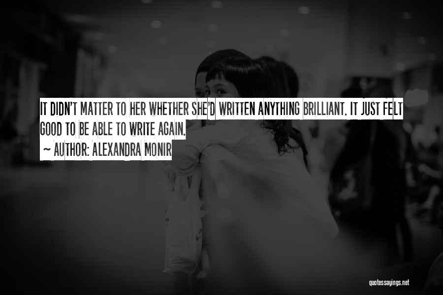 Alexandra Monir Quotes: It Didn't Matter To Her Whether She'd Written Anything Brilliant. It Just Felt Good To Be Able To Write Again.