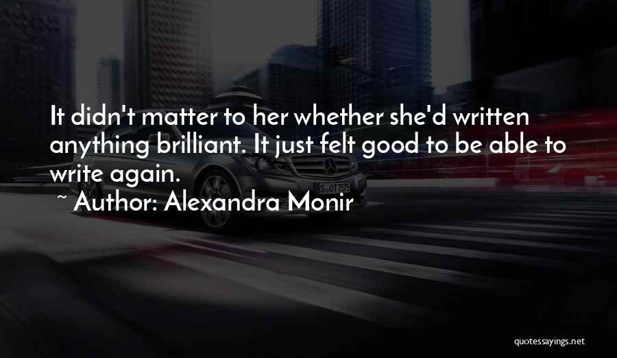 Alexandra Monir Quotes: It Didn't Matter To Her Whether She'd Written Anything Brilliant. It Just Felt Good To Be Able To Write Again.