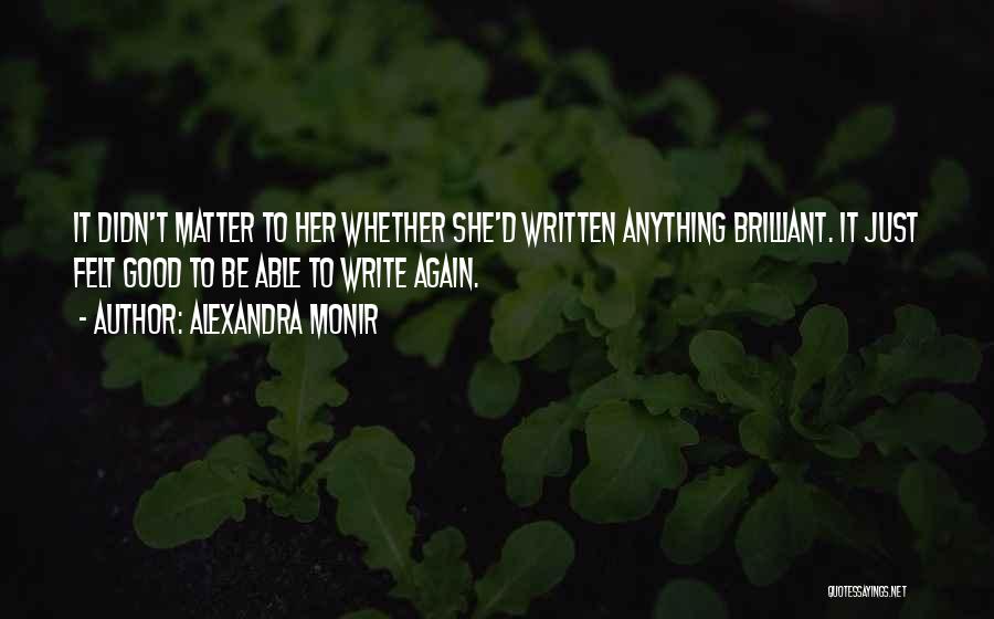 Alexandra Monir Quotes: It Didn't Matter To Her Whether She'd Written Anything Brilliant. It Just Felt Good To Be Able To Write Again.