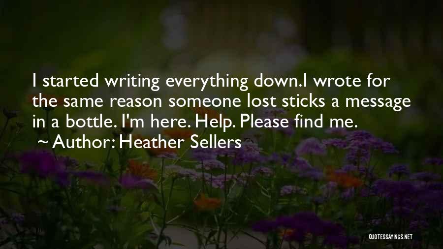 Heather Sellers Quotes: I Started Writing Everything Down.i Wrote For The Same Reason Someone Lost Sticks A Message In A Bottle. I'm Here.