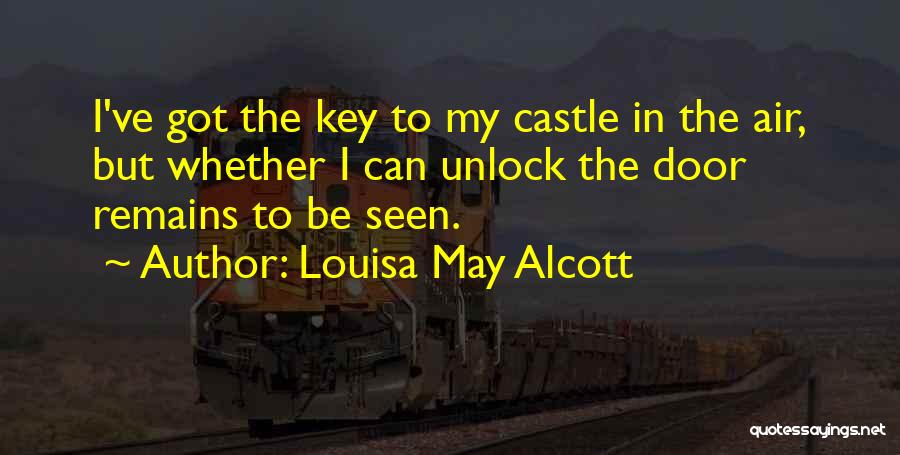 Louisa May Alcott Quotes: I've Got The Key To My Castle In The Air, But Whether I Can Unlock The Door Remains To Be