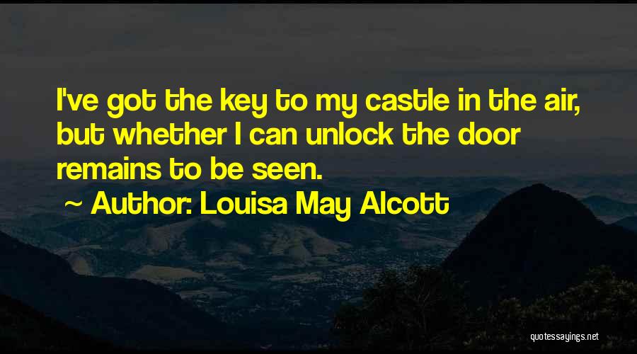 Louisa May Alcott Quotes: I've Got The Key To My Castle In The Air, But Whether I Can Unlock The Door Remains To Be