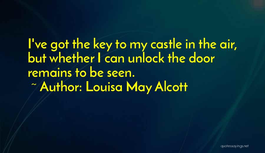 Louisa May Alcott Quotes: I've Got The Key To My Castle In The Air, But Whether I Can Unlock The Door Remains To Be