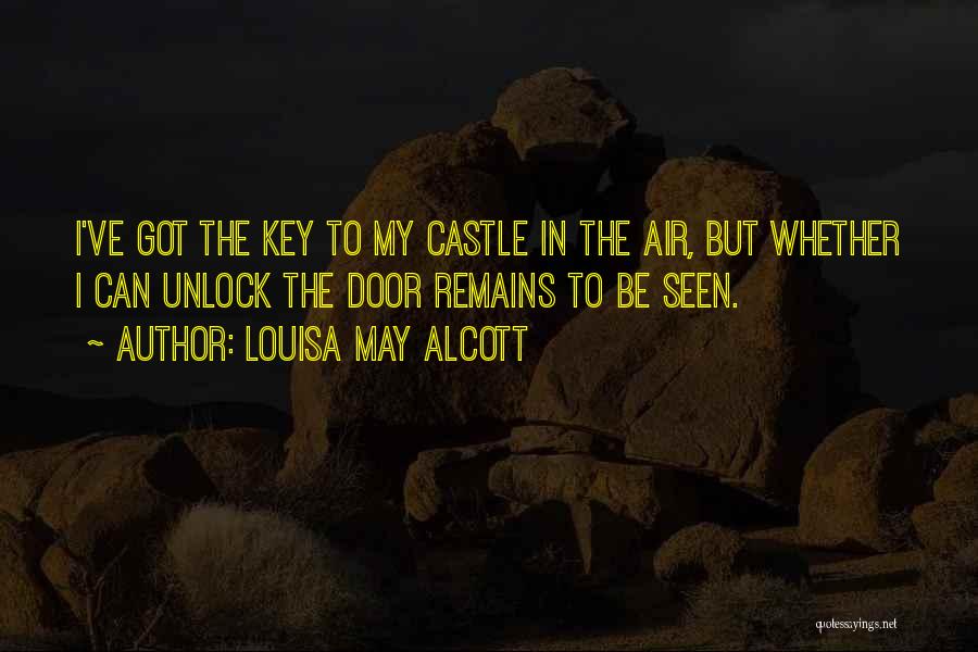 Louisa May Alcott Quotes: I've Got The Key To My Castle In The Air, But Whether I Can Unlock The Door Remains To Be