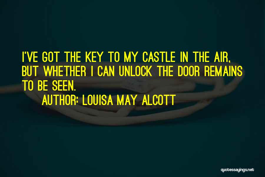 Louisa May Alcott Quotes: I've Got The Key To My Castle In The Air, But Whether I Can Unlock The Door Remains To Be