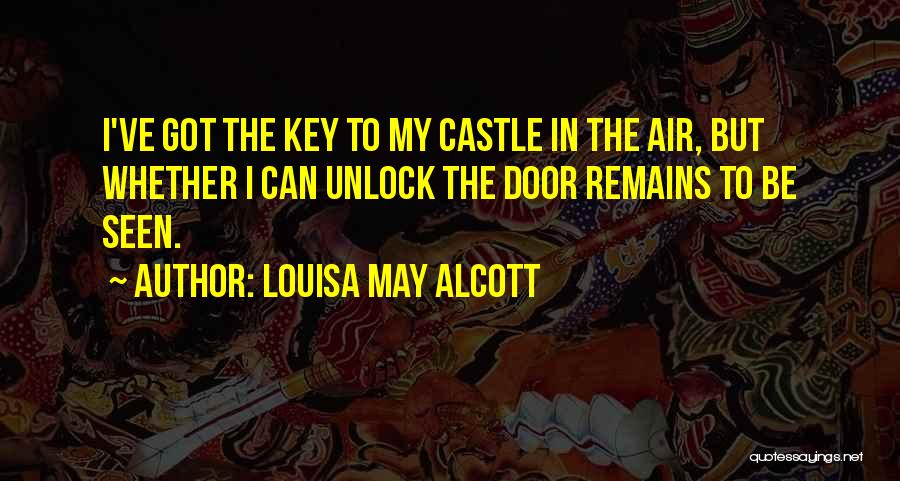 Louisa May Alcott Quotes: I've Got The Key To My Castle In The Air, But Whether I Can Unlock The Door Remains To Be