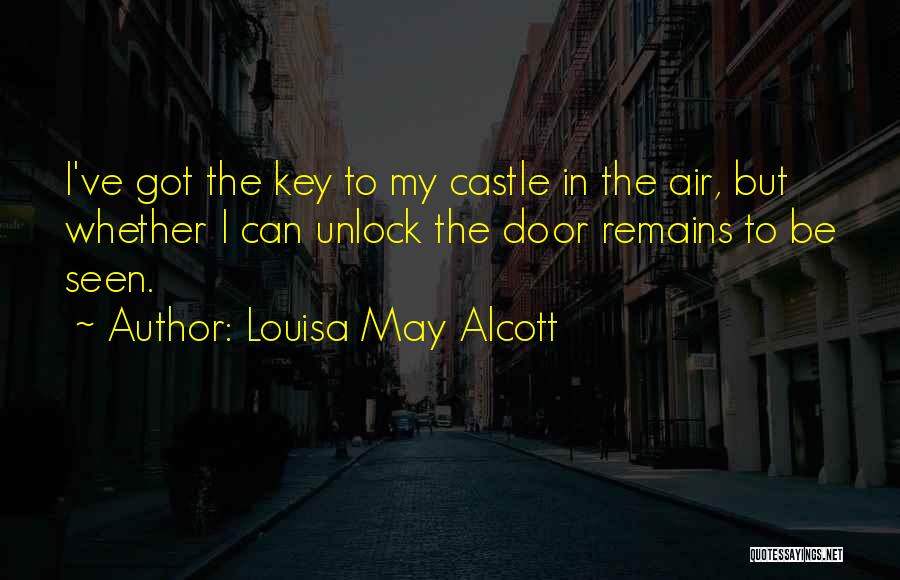 Louisa May Alcott Quotes: I've Got The Key To My Castle In The Air, But Whether I Can Unlock The Door Remains To Be