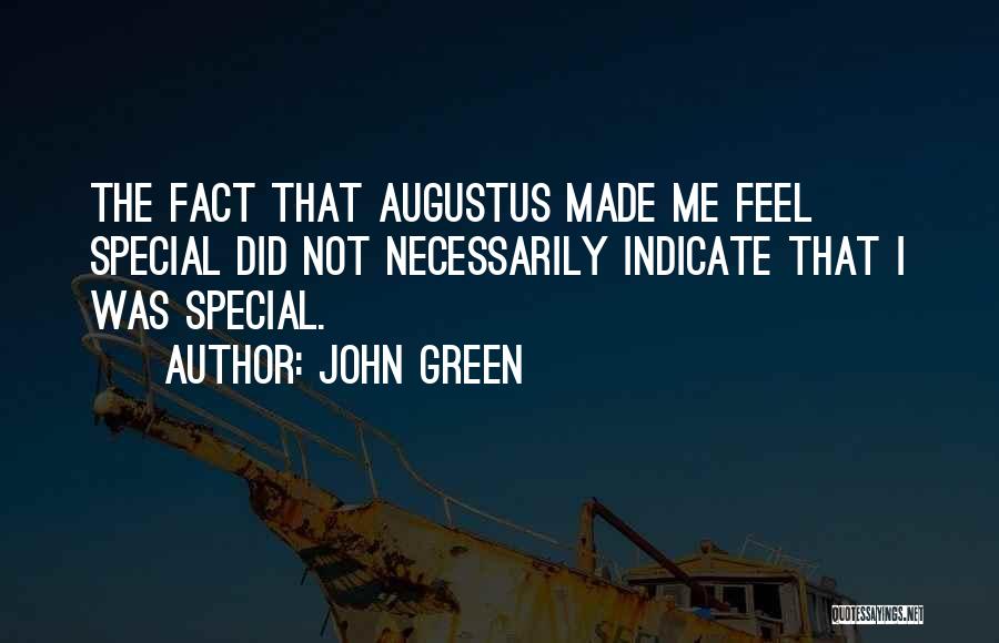 John Green Quotes: The Fact That Augustus Made Me Feel Special Did Not Necessarily Indicate That I Was Special.