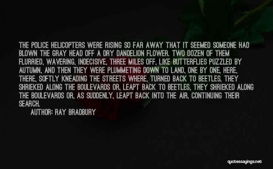 Ray Bradbury Quotes: The Police Helicopters Were Rising So Far Away That It Seemed Someone Had Blown The Gray Head Off A Dry
