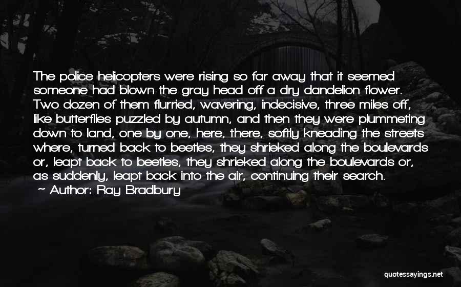 Ray Bradbury Quotes: The Police Helicopters Were Rising So Far Away That It Seemed Someone Had Blown The Gray Head Off A Dry