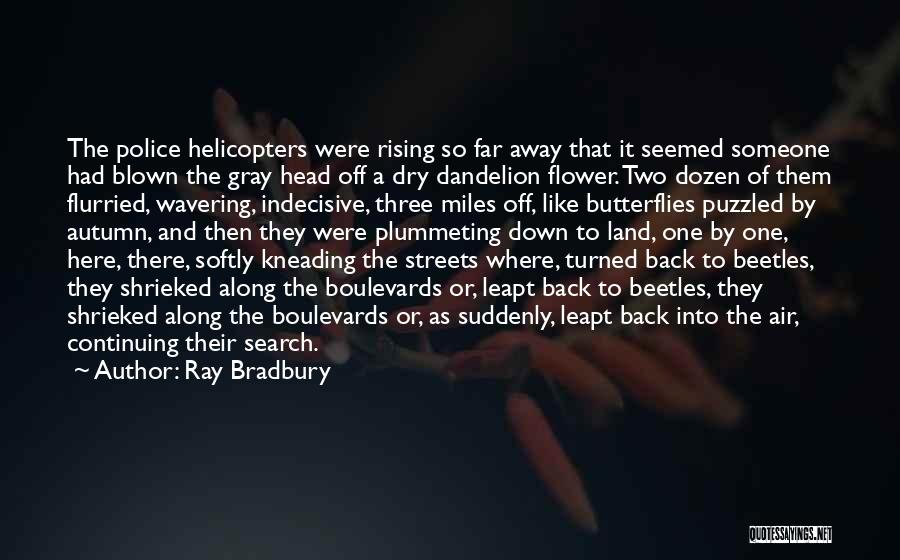 Ray Bradbury Quotes: The Police Helicopters Were Rising So Far Away That It Seemed Someone Had Blown The Gray Head Off A Dry