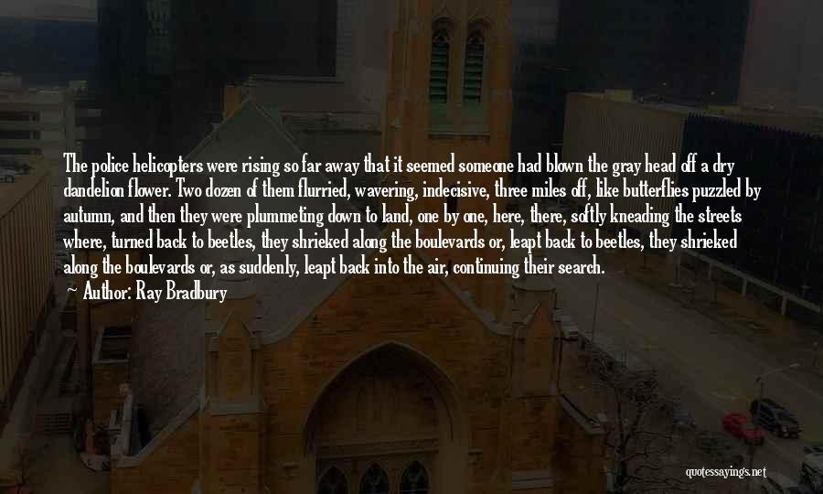 Ray Bradbury Quotes: The Police Helicopters Were Rising So Far Away That It Seemed Someone Had Blown The Gray Head Off A Dry