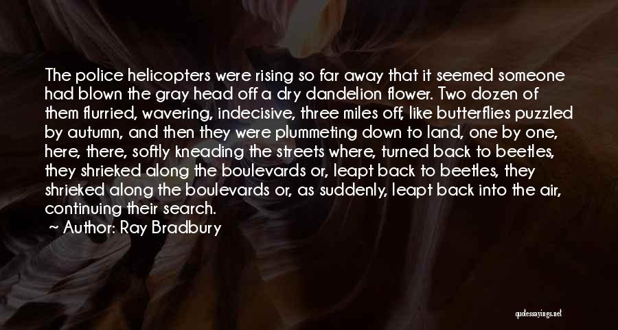 Ray Bradbury Quotes: The Police Helicopters Were Rising So Far Away That It Seemed Someone Had Blown The Gray Head Off A Dry