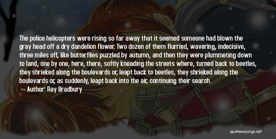 Ray Bradbury Quotes: The Police Helicopters Were Rising So Far Away That It Seemed Someone Had Blown The Gray Head Off A Dry