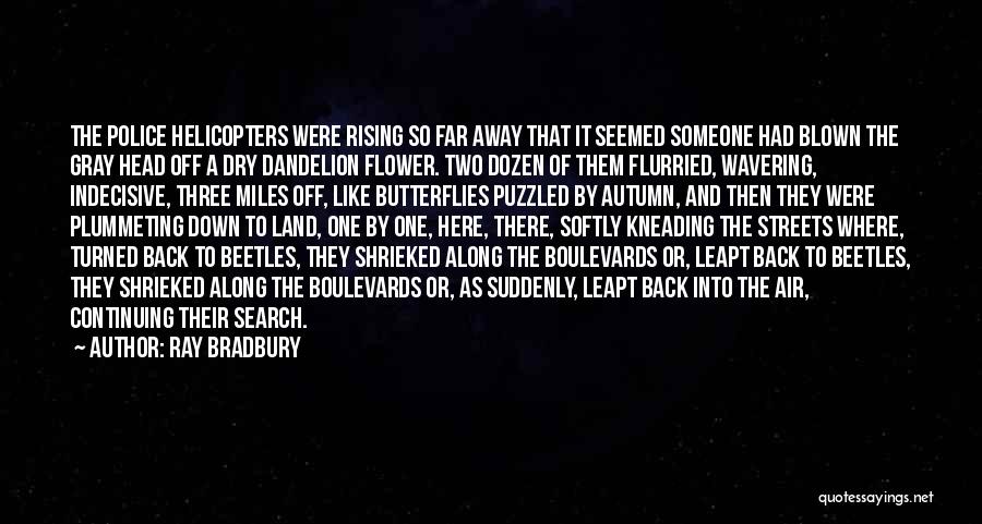 Ray Bradbury Quotes: The Police Helicopters Were Rising So Far Away That It Seemed Someone Had Blown The Gray Head Off A Dry