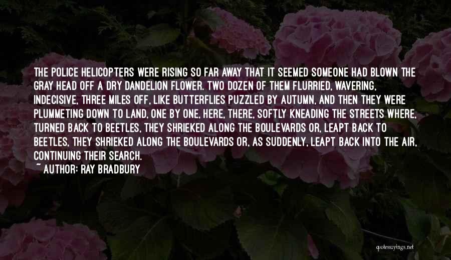Ray Bradbury Quotes: The Police Helicopters Were Rising So Far Away That It Seemed Someone Had Blown The Gray Head Off A Dry