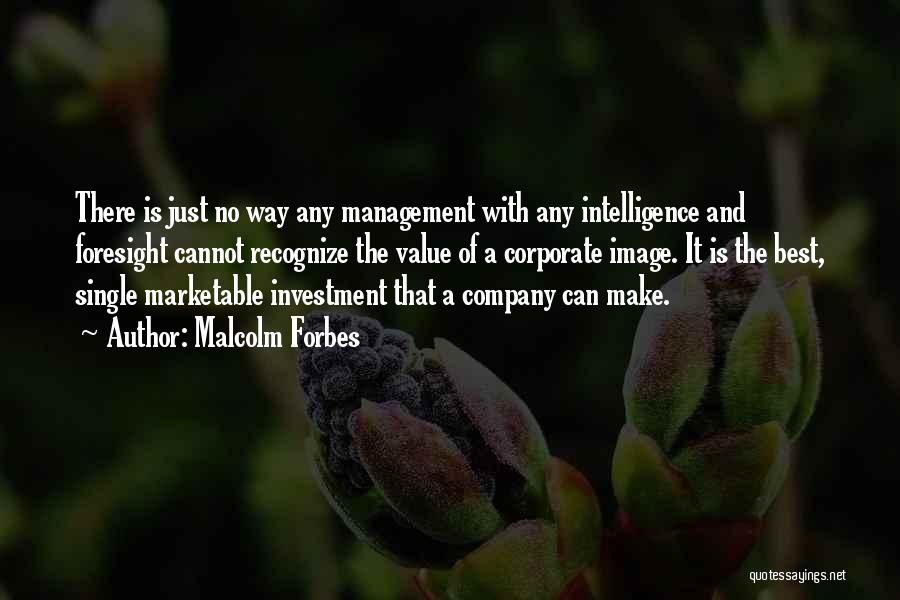 Malcolm Forbes Quotes: There Is Just No Way Any Management With Any Intelligence And Foresight Cannot Recognize The Value Of A Corporate Image.
