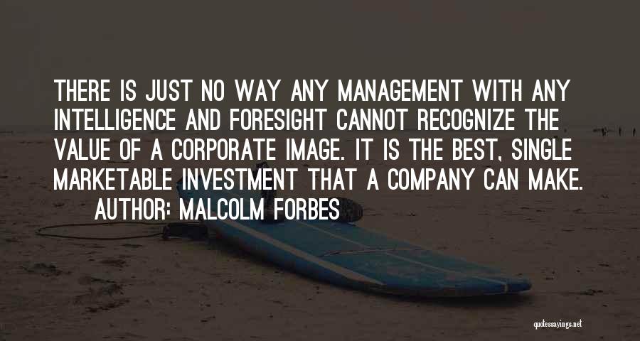 Malcolm Forbes Quotes: There Is Just No Way Any Management With Any Intelligence And Foresight Cannot Recognize The Value Of A Corporate Image.