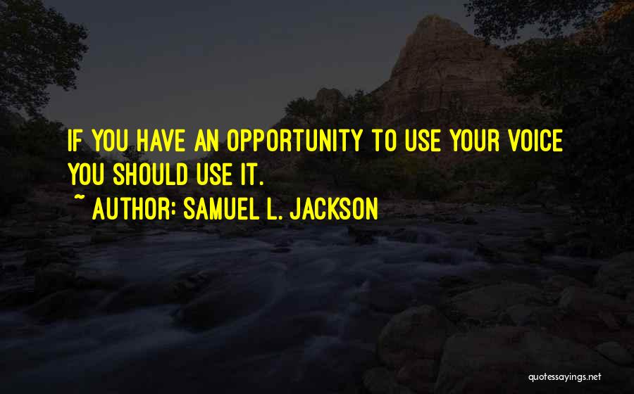 Samuel L. Jackson Quotes: If You Have An Opportunity To Use Your Voice You Should Use It.