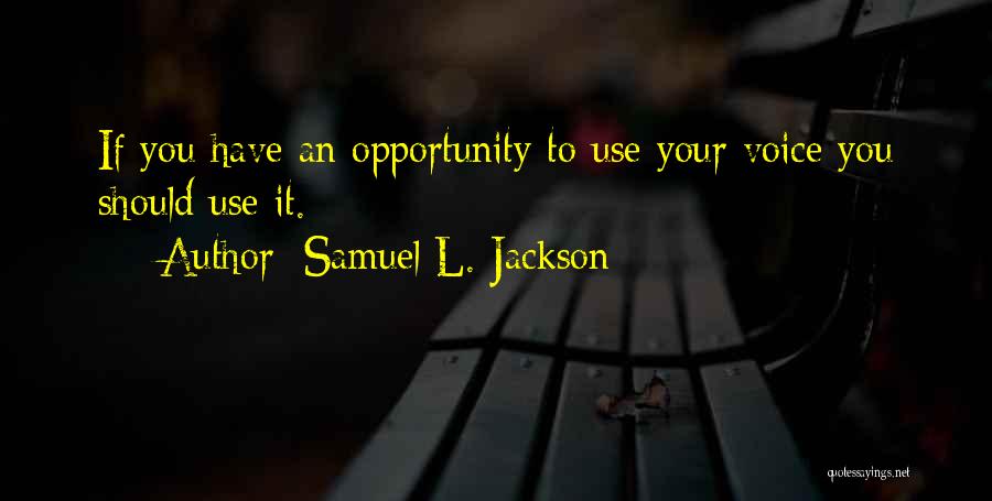 Samuel L. Jackson Quotes: If You Have An Opportunity To Use Your Voice You Should Use It.