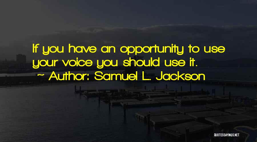Samuel L. Jackson Quotes: If You Have An Opportunity To Use Your Voice You Should Use It.