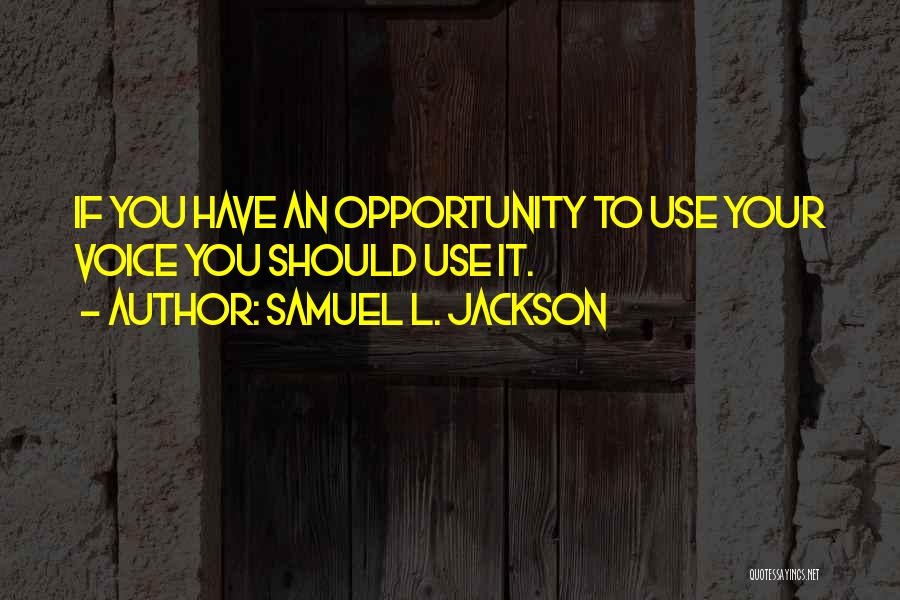 Samuel L. Jackson Quotes: If You Have An Opportunity To Use Your Voice You Should Use It.