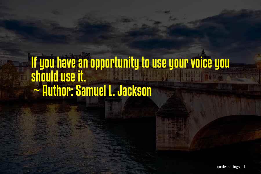 Samuel L. Jackson Quotes: If You Have An Opportunity To Use Your Voice You Should Use It.