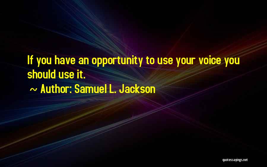 Samuel L. Jackson Quotes: If You Have An Opportunity To Use Your Voice You Should Use It.