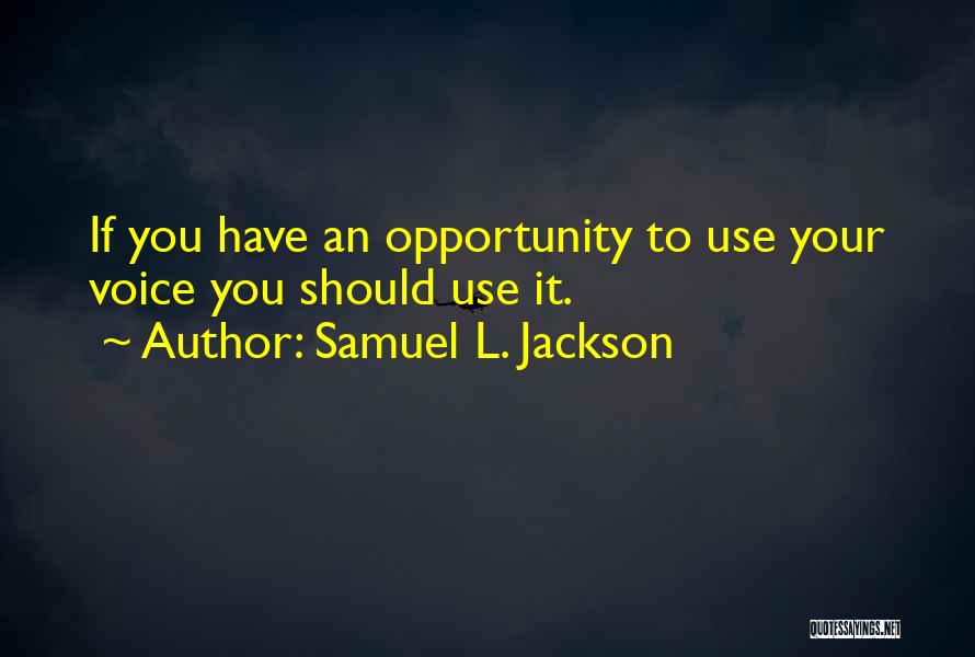 Samuel L. Jackson Quotes: If You Have An Opportunity To Use Your Voice You Should Use It.